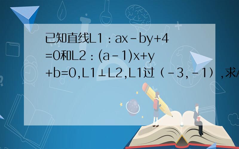 已知直线L1：ax-by+4=0和L2：(a-1)x+y+b=0,L1⊥L2,L1过（-3,-1）,求A,B的值有助于回答者给出准确的答案