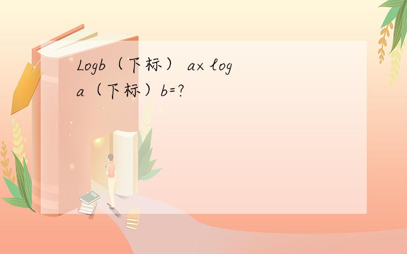 Logb（下标） a×loga（下标）b=?
