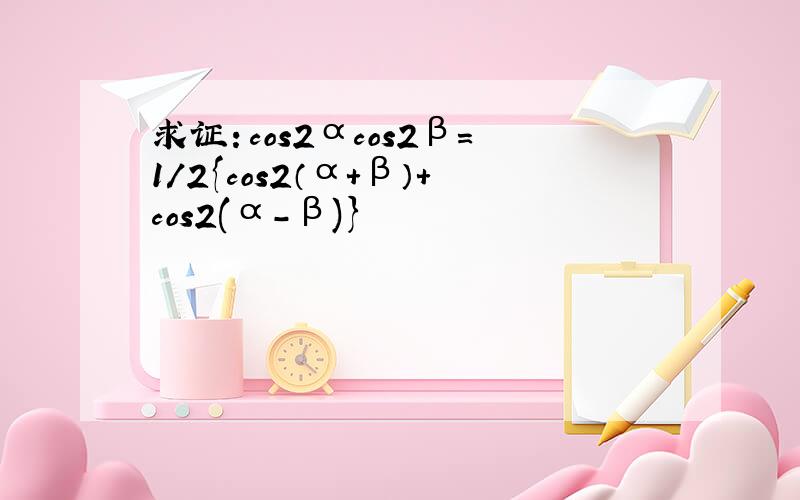 求证：cos2αcos2β=1/2{cos2（α+β）+cos2(α-β)}
