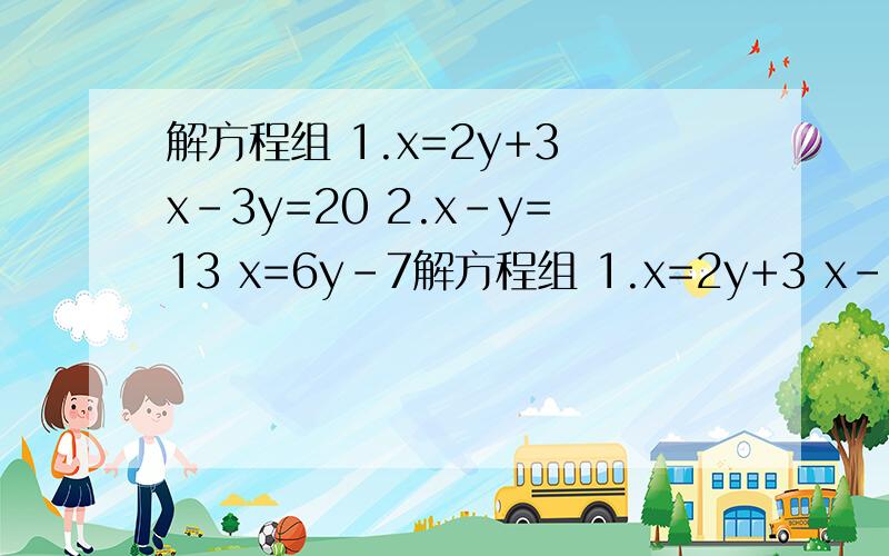 解方程组 1.x=2y+3 x-3y=20 2.x-y=13 x=6y-7解方程组 1.x=2y+3 x-3y=20 2.x-y=13 x=6y-7 3.a=6+4 4a+2b=-1 4.x+y=1 2x-3y=-13