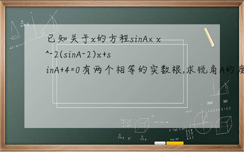 已知关于x的方程sinA×x^-2(sinA-2)x+sinA+4=0有两个相等的实数根,求锐角A的度数