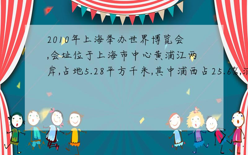 2010年上海举办世界博览会,会址位于上海市中心黄浦江两岸,占地5.28平方千米,其中浦西占25.6%,浦西浦西占地多少千米