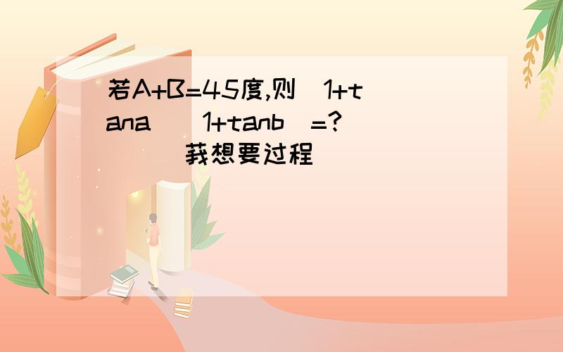 若A+B=45度,则(1+tana)(1+tanb)=?```莪想要过程
