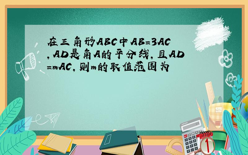 在三角形ABC中AB=3AC,AD是角A的平分线,且AD=mAC,则m的取值范围为
