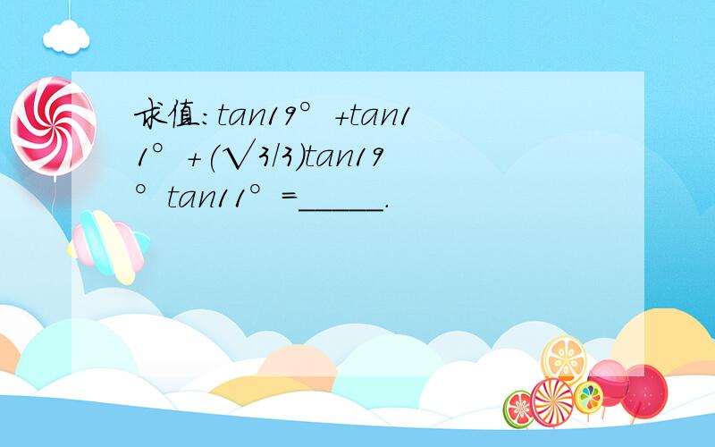 求值：tan19°+tan11°+(√3/3)tan19°tan11°=_____.