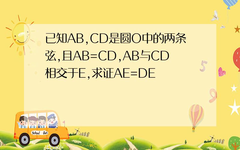 已知AB,CD是圆O中的两条弦,且AB=CD,AB与CD相交于E,求证AE=DE