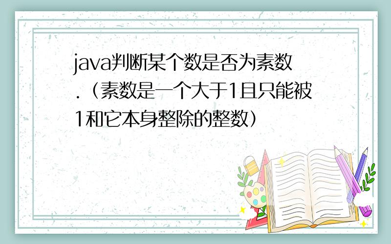 java判断某个数是否为素数.（素数是一个大于1且只能被1和它本身整除的整数）