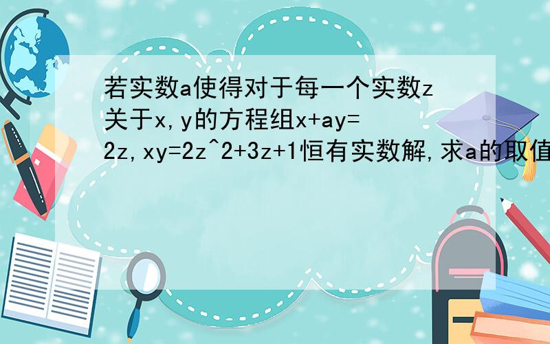 若实数a使得对于每一个实数z关于x,y的方程组x+ay=2z,xy=2z^2+3z+1恒有实数解,求a的取值范围