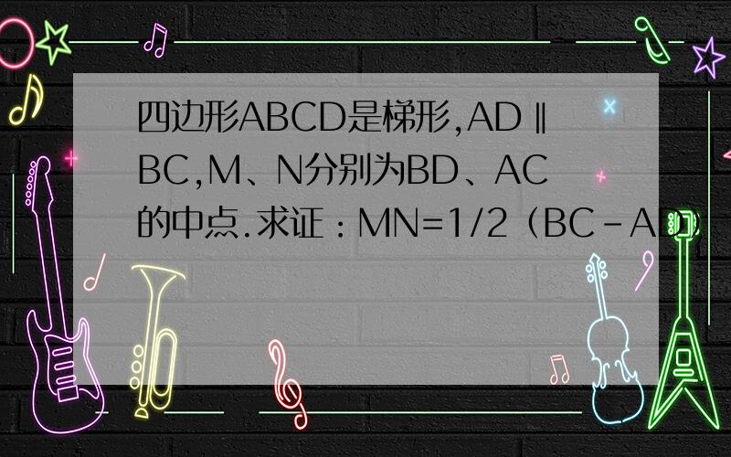 四边形ABCD是梯形,AD‖BC,M、N分别为BD、AC的中点.求证：MN=1/2（BC-AD）