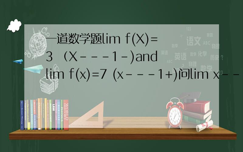 一道数学题lim f(X)=3 （X---1-)and lim f(x)=7 (x---1+)问lim x----1 f(x)是否存在?