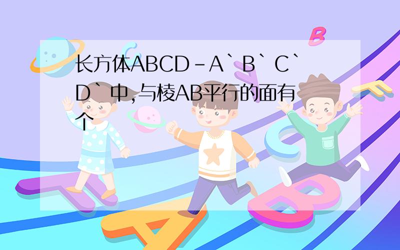 长方体ABCD-A`B`C`D`中,与棱AB平行的面有 个