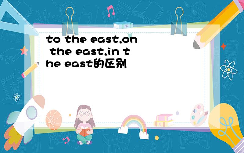 to the east,on the east,in the east的区别