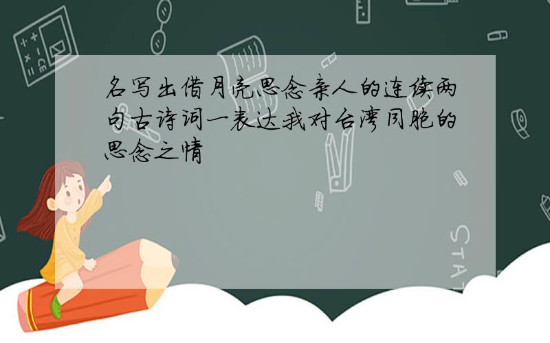 名写出借月亮思念亲人的连续两句古诗词一表达我对台湾同胞的思念之情