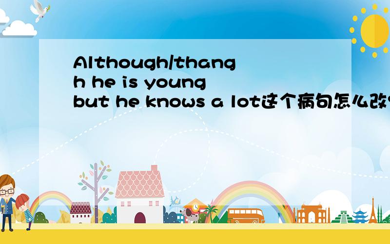 Although/thangh he is young but he knows a lot这个病句怎么改?