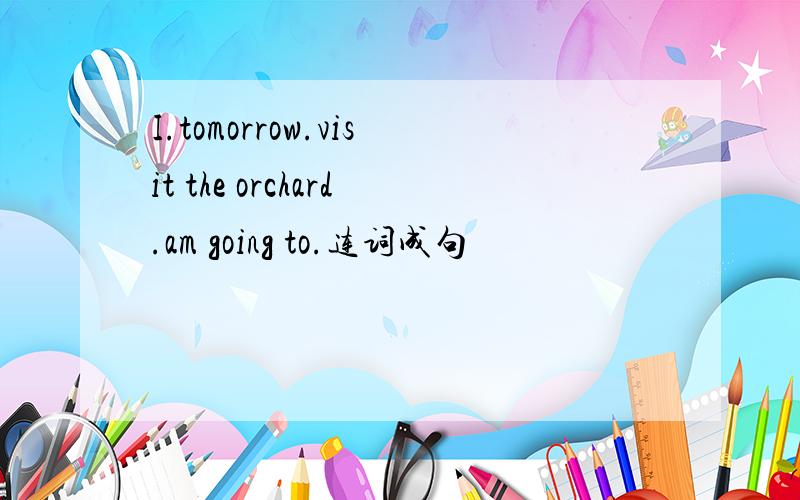 I.tomorrow.visit the orchard.am going to.连词成句