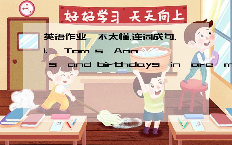 英语作业,不太懂.连词成句.1.   Tom s,Ann s,and birthdays,in,are,month,same,the ( . )2.   days,are,in,there,January,many,how( ? )3.   when,work,he,does,to,go( ? )