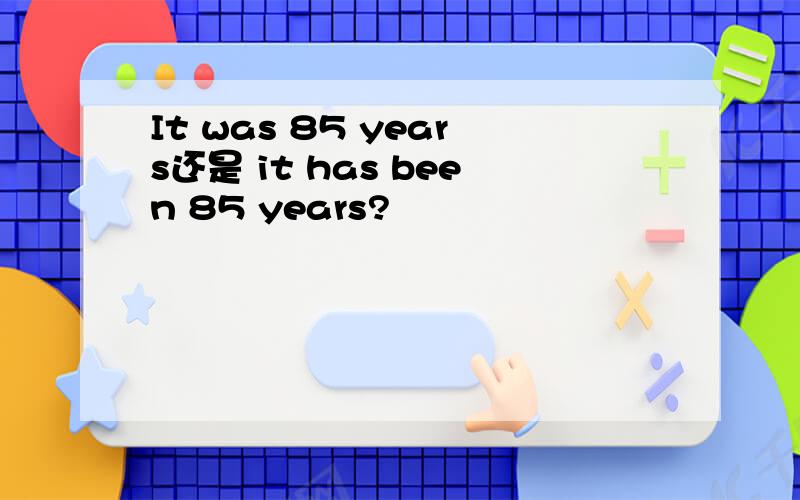 It was 85 years还是 it has been 85 years?