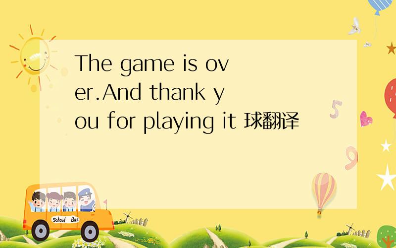 The game is over.And thank you for playing it 球翻译