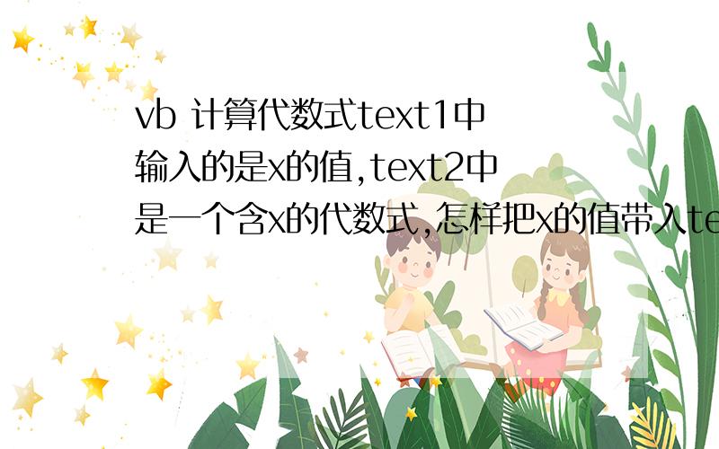 vb 计算代数式text1中输入的是x的值,text2中是一个含x的代数式,怎样把x的值带入text2中代数式并写入text3中去.dim x ,yx=text1.texty=text2.text-----关键是这里怎么改text3.text=y