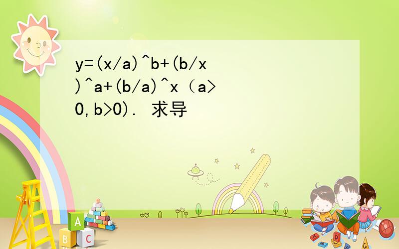 y=(x/a)^b+(b/x)^a+(b/a)^x（a>0,b>0). 求导