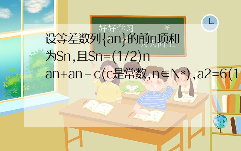设等差数列{an}的前n项和为Sn,且Sn=(1/2)nan+an-c(c是常数,n∈N*),a2=6(1)求c的值及{an}的通项公式(2)证明(1/a1×a2)+(1/a2×a3)+L+(1/an×an+1)