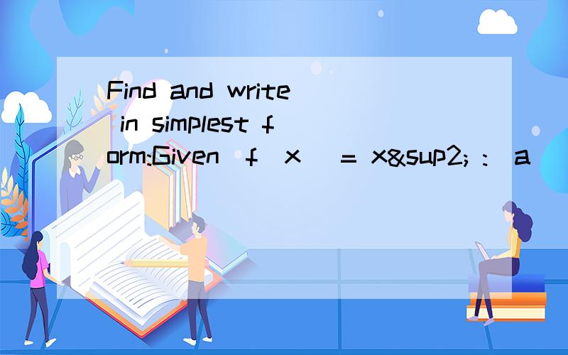 Find and write in simplest form:Given  f(x) = x² :(a)  f(f(b))(b)  [f(x)-f(a)]/(x-a)(c)  [f(x+h)-f(x)]/h