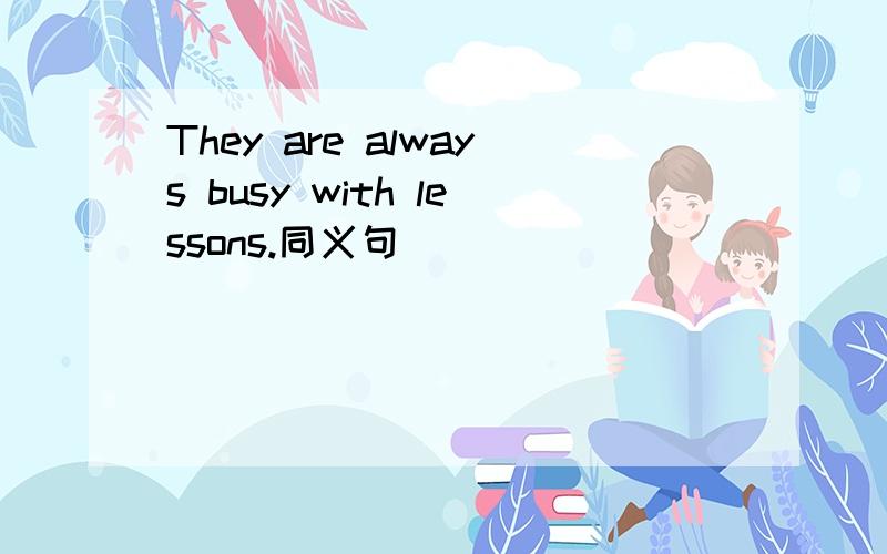 They are always busy with lessons.同义句