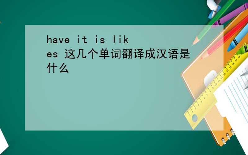 have it is likes 这几个单词翻译成汉语是什么