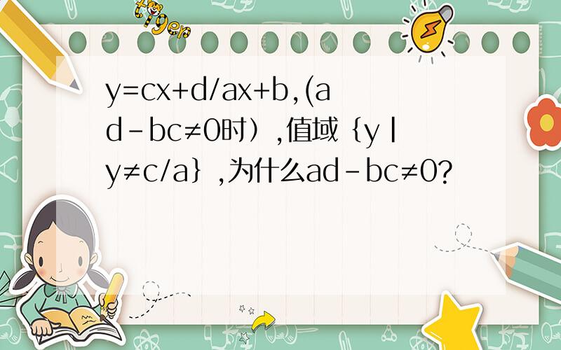 y=cx+d/ax+b,(ad-bc≠0时）,值域｛y|y≠c/a｝,为什么ad-bc≠0?
