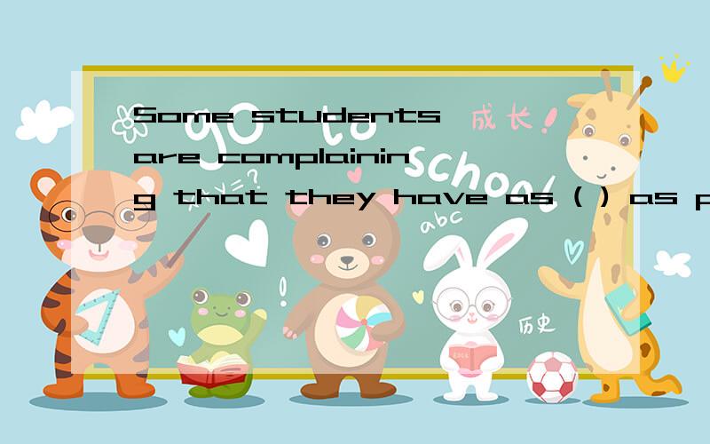 Some students are complaining that they have as ( ) as possible to learn every day.A.many B.much C.many things D.much things觉得B和C都可以啊,写下为什么谢谢我们老师将这个时写了2个例句：he reads as much as possible=he reads