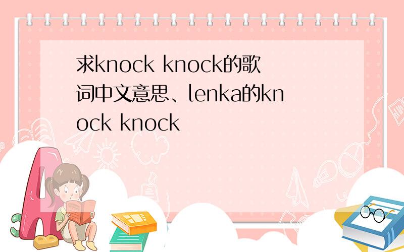 求knock knock的歌词中文意思、lenka的knock knock