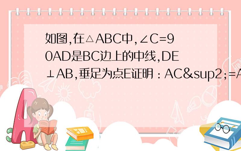 如图,在△ABC中,∠C=90AD是BC边上的中线,DE⊥AB,垂足为点E证明：AC²=AE²-BE²