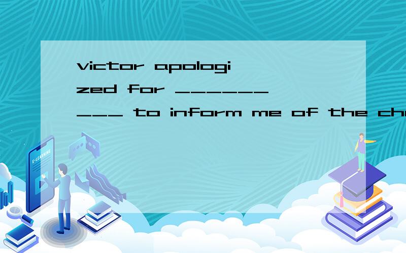 victor apologized for _________ to inform me of the chance of the plan.1.his being not able2.him not to be able3.his not being able4.him to be not able