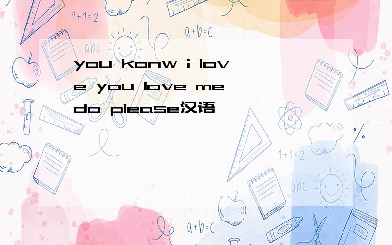you konw i love you love me do please汉语