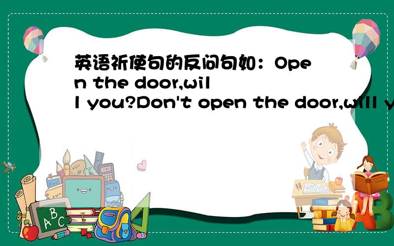 英语祈使句的反问句如：Open the door,will you?Don't open the door,will you?是否对笔记上是这样记的,似乎祈使句的反问句是一样的.