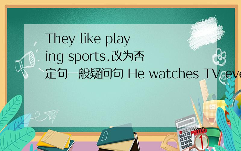 They like playing sports.改为否定句一般疑问句 He watches TV every day否定句一般疑问句 Mr Brown does not play volleyball肯定句一般疑问句 His sister and his brother (have或has) 7 volleyballs 否定句一般疑问句 We have m