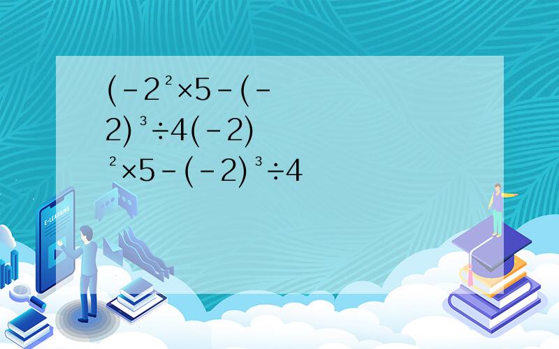 (-2²×5-(-2)³÷4(-2)²×5-(-2)³÷4