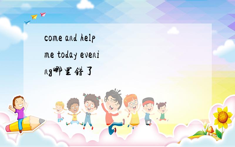 come and help me today evening哪里错了