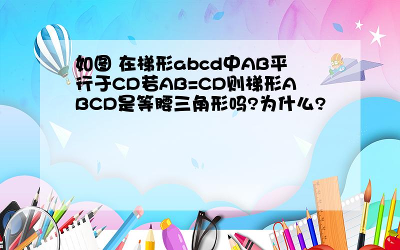 如图 在梯形abcd中AB平行于CD若AB=CD则梯形ABCD是等腰三角形吗?为什么?