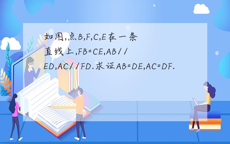如图,点B,F,C,E在一条直线上,FB=CE,AB//ED,AC//FD.求证AB=DE,AC=DF.