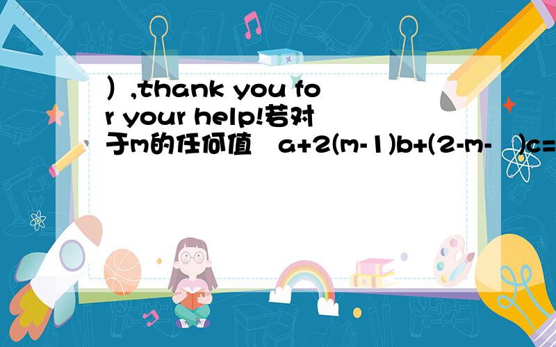 ）,thank you for your help!若对于m的任何值㎡a+2(m-1)b+(2-m-㎡)c=1恒成立,求a、b、c的值