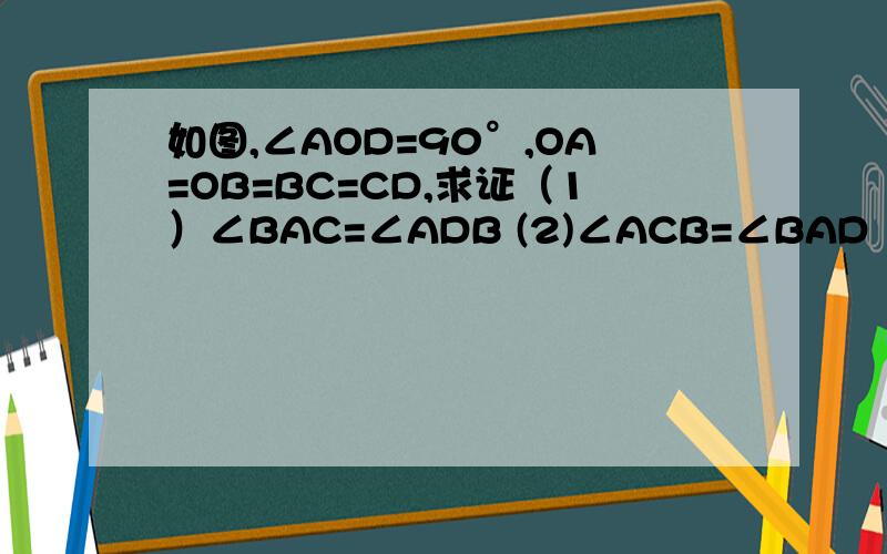 如图,∠AOD=90°,OA=OB=BC=CD,求证（1）∠BAC=∠ADB (2)∠ACB=∠BAD