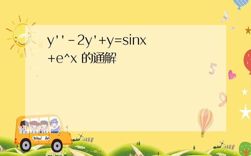 y''-2y'+y=sinx+e^x 的通解