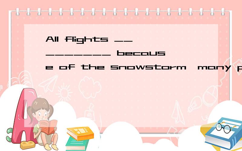 All flights _________ because of the snowstorm,many passengers could do nothing but take the train.A.had been canceledB.have been canceledC.were canceledD.having been canceled