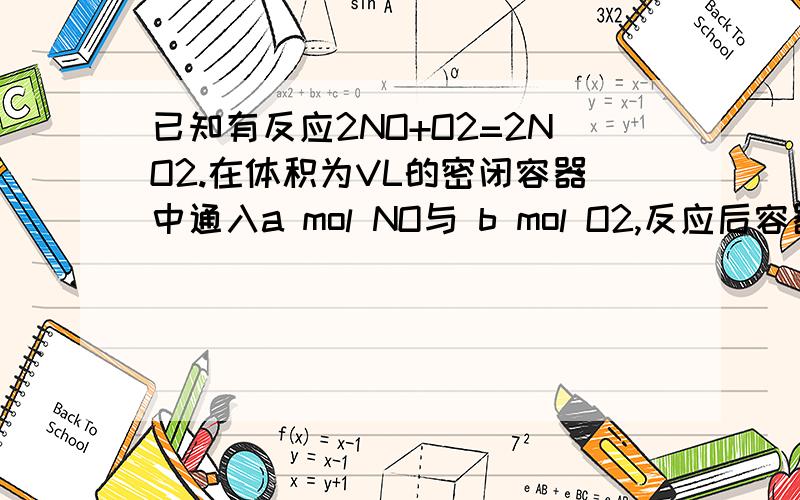 已知有反应2NO+O2=2NO2.在体积为VL的密闭容器中通入a mol NO与 b mol O2,反应后容器中氮原子和氧原子个数比为多少?