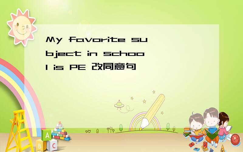 My favorite subject in school is PE 改同意句