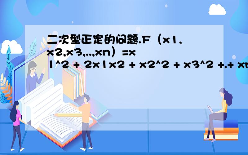 二次型正定的问题.F（x1,x2,x3,..,xn）=x1^2 + 2x1x2 + x2^2 + x3^2 +.+ xn^2判断它是否正定.取x1=1 x2=-1 x3到xn都等于0X=[1,-1,0,0,0,...0]的转置 X不等于零矩阵.但是此时F（x1,x2,x3,..,xn）= 0所以不正定.这个解法