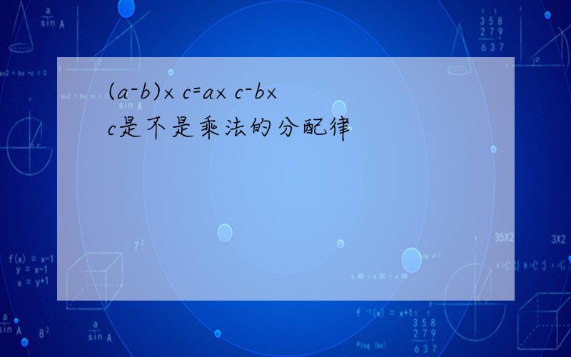 (a-b)×c=a×c-b×c是不是乘法的分配律