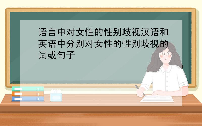 语言中对女性的性别歧视汉语和英语中分别对女性的性别歧视的词或句子