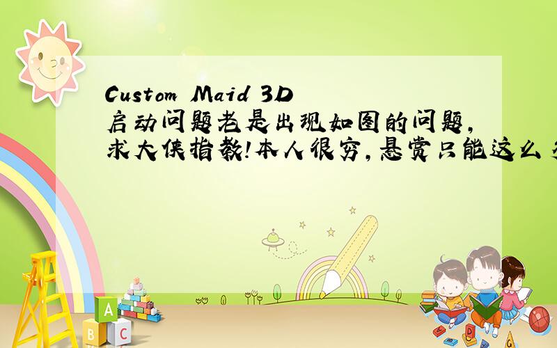 Custom Maid 3D启动问题老是出现如图的问题,求大侠指教!本人很穷,悬赏只能这么多了.